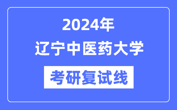 2024年辽宁中医药大学各专业考研复试分数线一览表（含2023年）