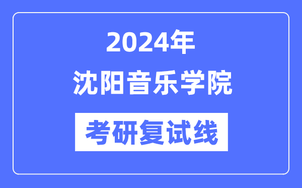 2024年沈阳音乐学院各专业考研复试分数线一览表（含2023年）