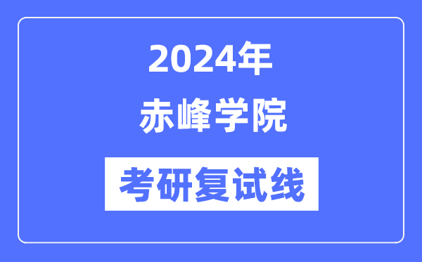 2024年赤峰学院各专业考研复试分数线一览表（含2023年）