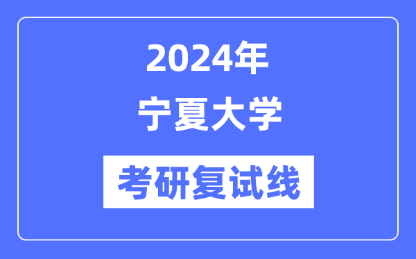 2024年宁夏大学各专业考研复试分数线一览表（含2023年）