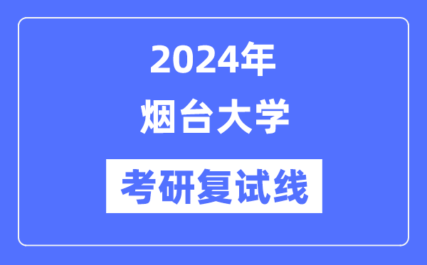 2024年烟台大学各专业考研复试分数线一览表（含2023年）