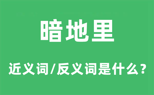 暗地里的近义词和反义词是什么,暗地里是什么意思