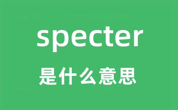 specter是什么意思,specter怎么读,中文翻译是什么