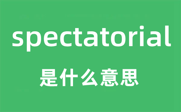 spectatorial是什么意思,spectatorial怎么读,中文翻译是什么