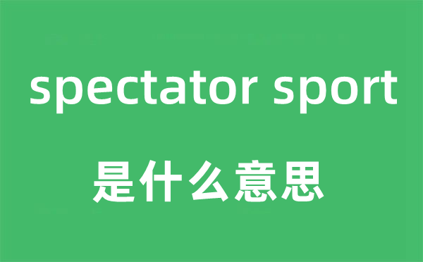 spectator sport是什么意思,中文翻译是什么