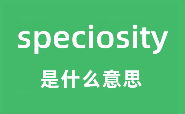 speciosity是什么意思,speciosity怎么读,中文翻译是什么