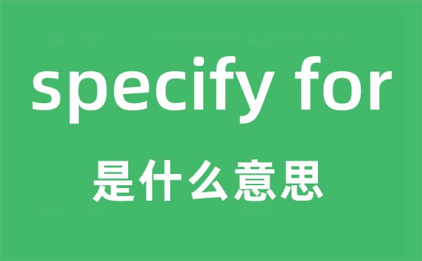 specify for是什么意思,中文翻译是什么