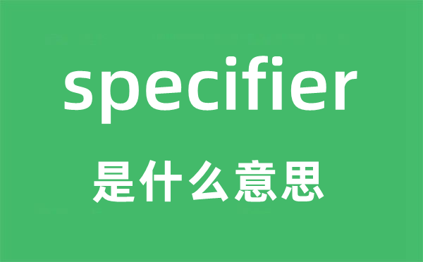 specifier是什么意思,specifier怎么读,中文翻译是什么