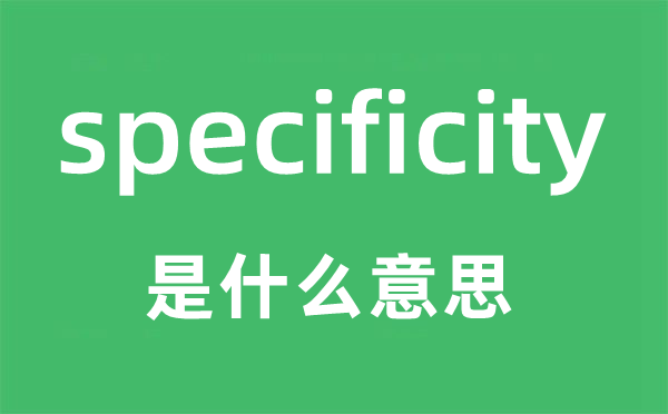 specificity是什么意思,specificity怎么读,中文翻译是什么