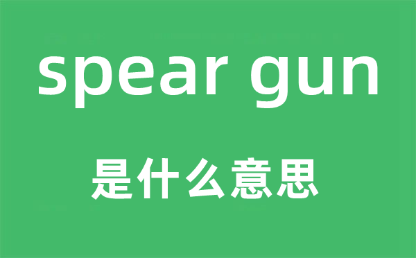 spear gun是什么意思,中文翻译是什么