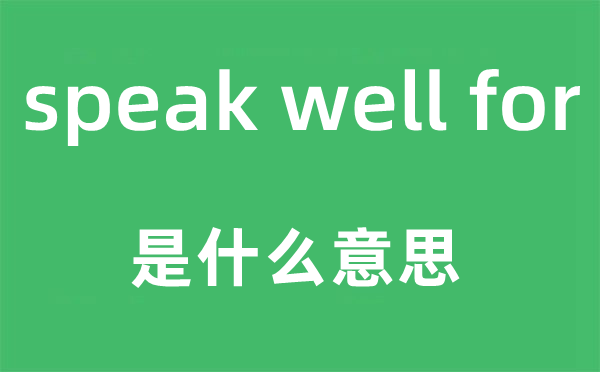 speak well for是什么意思,中文翻译是什么