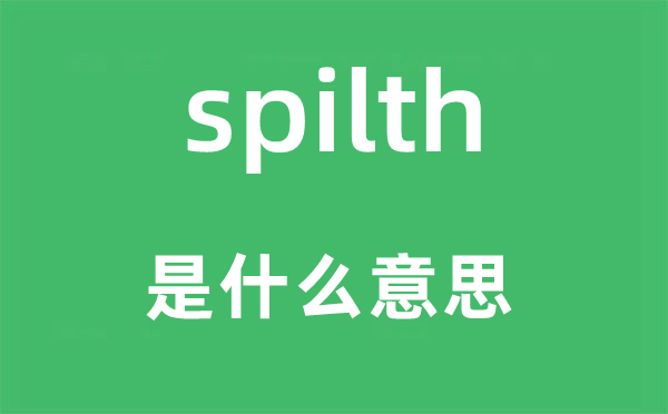 spilth是什么意思,spilth怎么读,中文翻译是什么