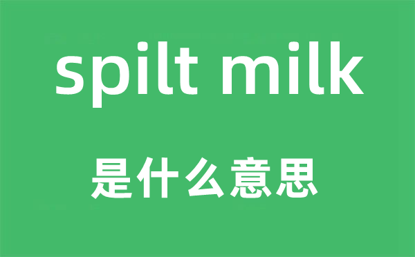 spilt milk是什么意思,中文翻译是什么