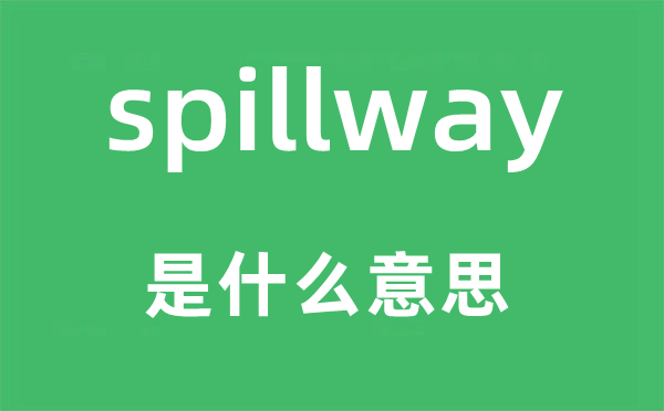 spillway是什么意思,spillway怎么读,中文翻译是什么