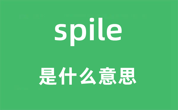 spile是什么意思,spile怎么读,中文翻译是什么