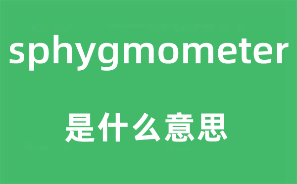 sphygmometer是什么意思,sphygmometer怎么读,中文翻译是什么