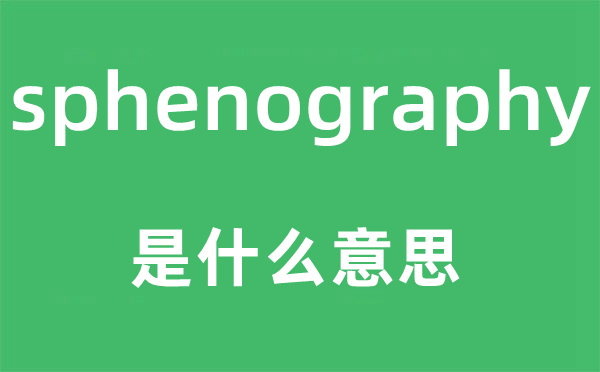 sphenography是什么意思,sphenography怎么读,中文翻译是什么