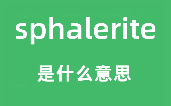 sphalerite是什么意思,sphalerite怎么读,中文翻译是什么