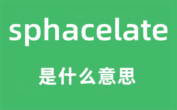 sphacelate是什么意思,sphacelate怎么读,中文翻译是什么