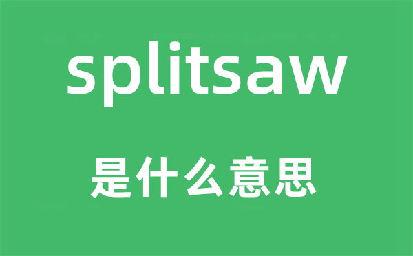 splitsaw是什么意思,splitsaw怎么读,中文翻译是什么