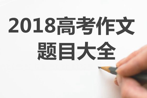 2018年高考作文题目大全,各地2018高考作文题汇总