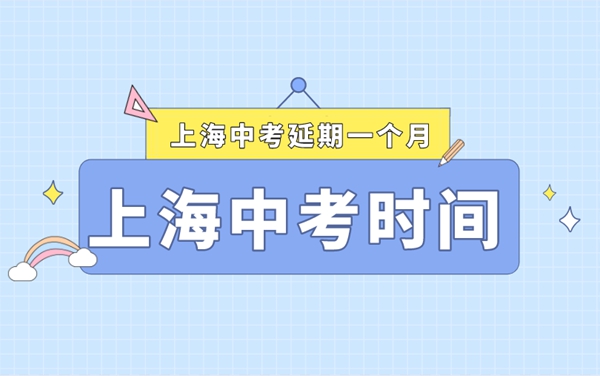 上海中考延期一个月,最新2022上海中考时间安排表