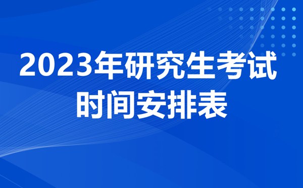 2023年研究生考试时间安排表,考研时间2023年具体时间