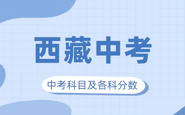 2023年西藏中考满分多少,西藏中考科目及各科分数