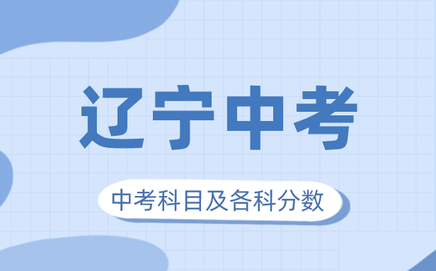 2023年辽宁中考满分多少,辽宁中考科目及各科分数