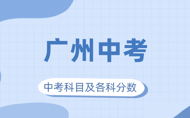 2023年广州市中考满分多少,广州中考科目及各科分数