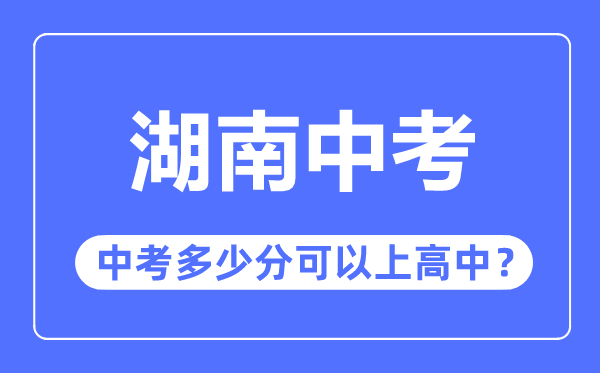 湖南中考难吗,湖南中考多少分可以上高中