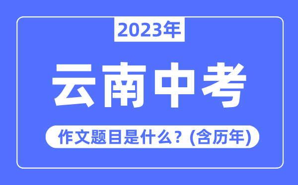 2023年云南中考作文题目,历年云南中考作文题目汇总