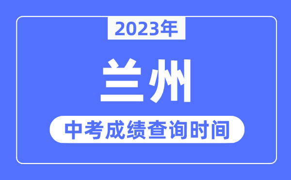 2023年兰州中考成绩查询时间,兰州中考成绩公布时间