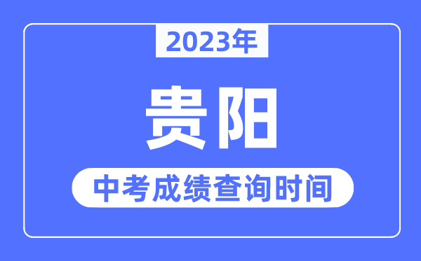 2023年贵阳中考成绩查询时间,贵阳中考成绩公布时间