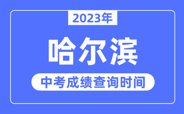 2023年哈尔滨中考成绩查询时间,哈尔滨中考成绩公布时间