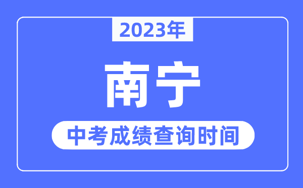 2023年南宁中考成绩查询时间,南宁中考成绩公布时间