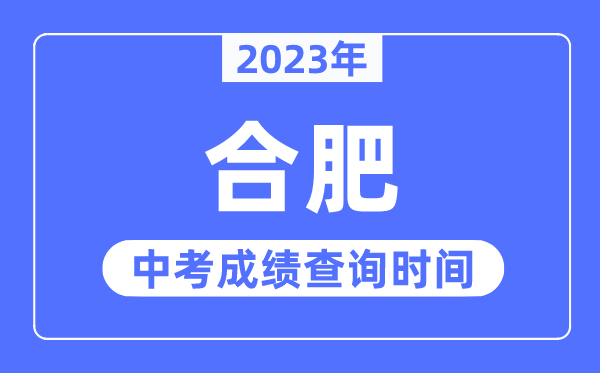 2023年合肥中考成绩查询时间,合肥中考成绩公布时间