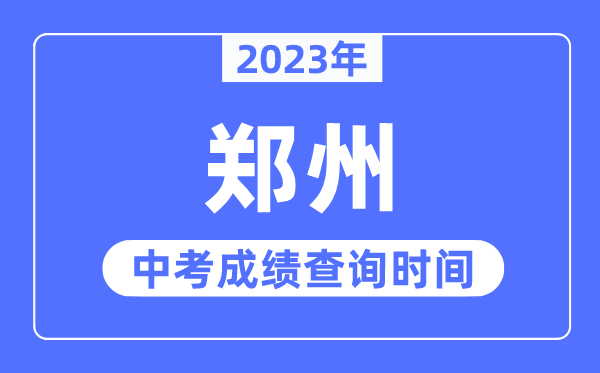 2023年郑州中考成绩查询时间,郑州中考成绩公布时间