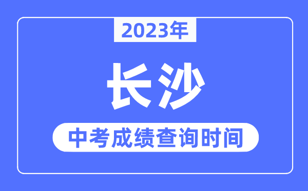 2023年长沙中考成绩查询时间,长沙中考成绩公布时间