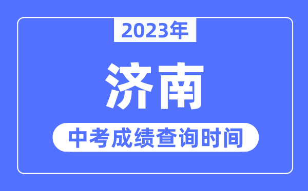 2023年济南中考成绩查询时间,济南中考成绩公布时间