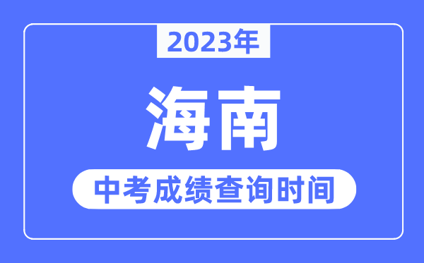 2023年海南中考成绩什么时候出来,海南2023中考成绩查询时间