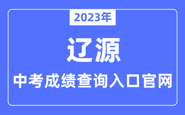 2023年辽源中考成绩查询入口官网（http://jyj.liaoyuan.gov.cn/）