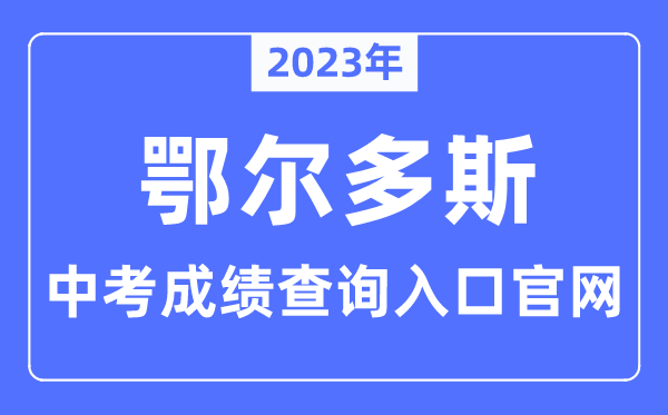 2023年鄂尔多斯中考成绩查询入口官网（http://www.erdosedu.com/）