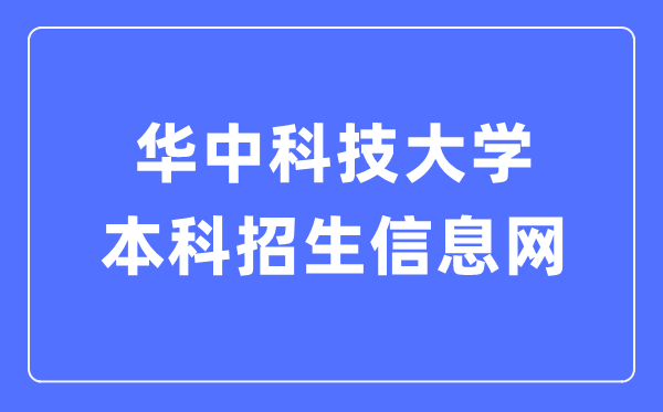 华中科技大学本科招生信息网入口（https://zsb.hust.edu.cn/）