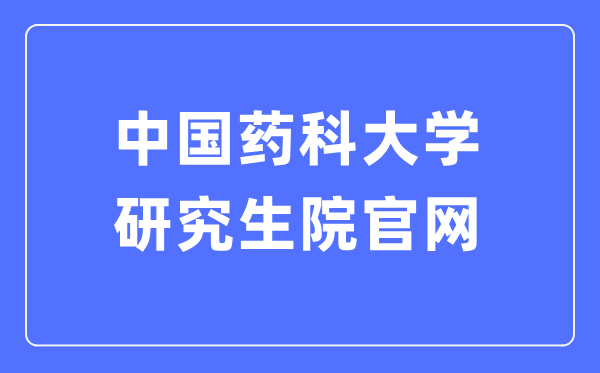 中国药科大学研究生院官网入口（http://yjsy.cpu.edu.cn/）