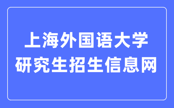 上海外国语大学研究生招生信息网入口（https://yz.shisu.edu.cn/）