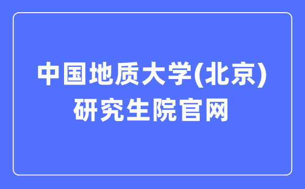 中国地质大学（北京）研究生院官网入口（https://graduate.cugb.edu.cn/）