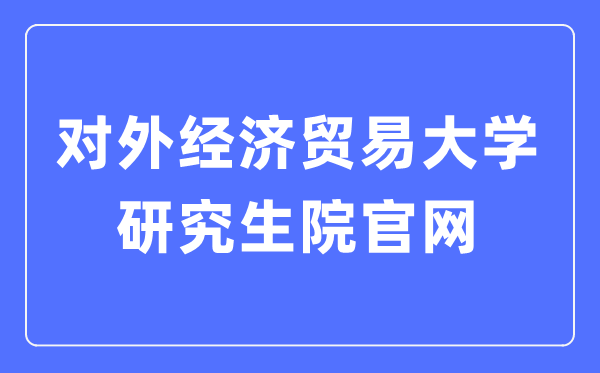 对外经济贸易大学研究生院官网入口（https://yjsy.uibe.edu.cn/）