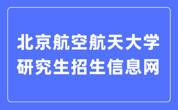 北京航空航天大学研究生招生信息网入口（https://yzb.buaa.edu.cn/）