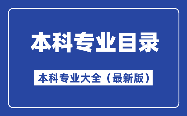 本科专业目录最新版,本科专业大全有哪些专业